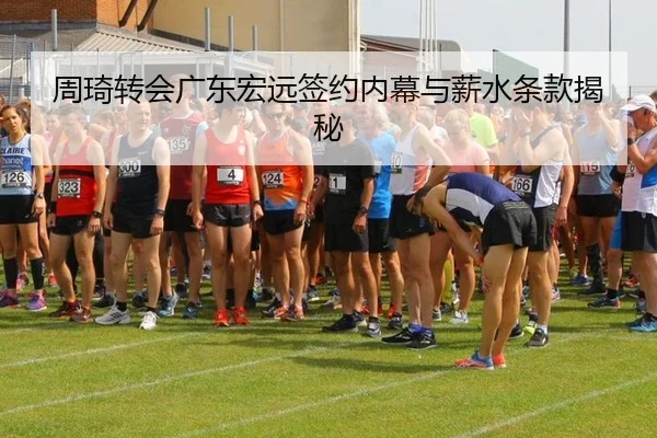 周琦转会广东宏远签约内幕与薪水条款揭秘