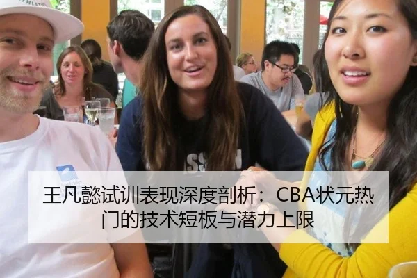 王凡懿试训表现深度剖析：CBA状元热门的技术短板与潜力上限