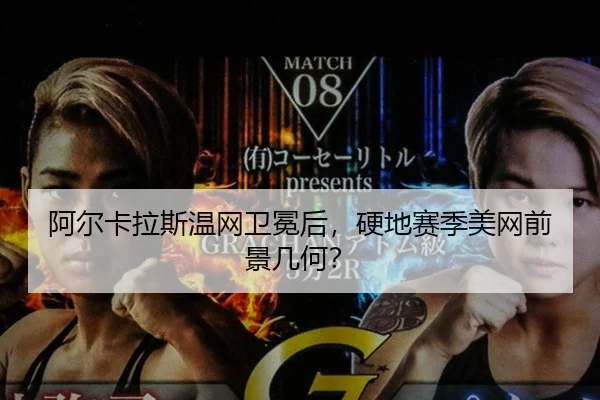 阿尔卡拉斯温网卫冕后，硬地赛季美网前景几何？