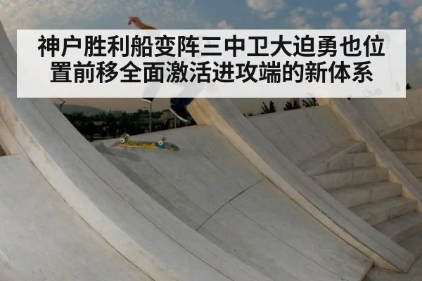 神户胜利船变阵三中卫大迫勇也位置前移全面激活进攻端的新体系