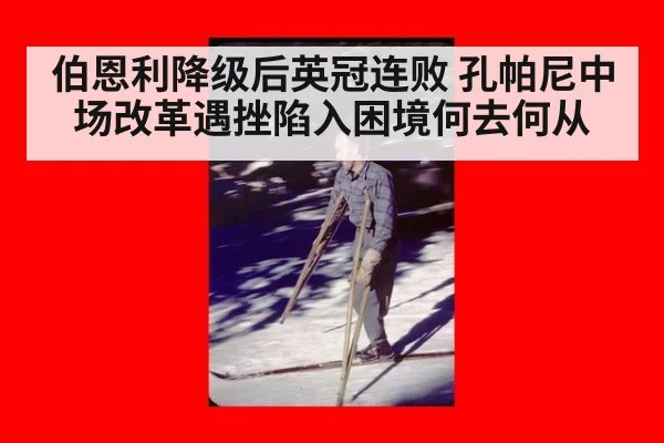 伯恩利降级后英冠连败 孔帕尼中场改革遇挫陷入困境何去何从